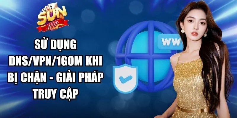 Sử Dụng DNS/VPN/1Gom Khi Bị Chặn