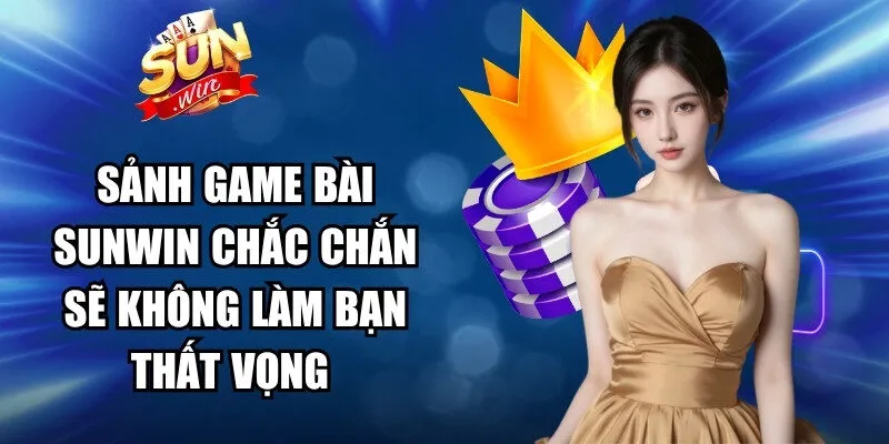 Sảnh game bài Sunwin chắc chắn sẽ không làm bạn thất vọng 